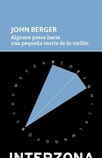 ALGUNOS PASOS HACIA UNA PEQUEÑA TEORIA DE LO VISIB - JOHN BERGER