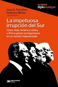 LA IMPETUOSA IRRUPCION DEL SUR - JUAN TOKATLIAN FEDERICO MERKE
