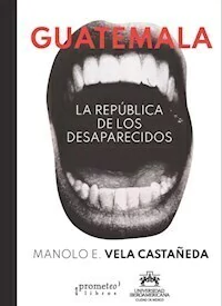 GUATEMALA LA REPUBLICA DE LOS DESAPARECIDOS - MANOLO VELA CASTAÑEDA