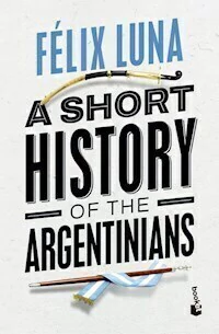 A SHORT HISTORY OF THE ARGENTINIANS - FELIX LUNA