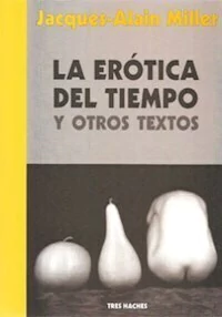 LA EROTICA DEL TIEMPO Y OTROS TEXTOS - JACQUES ALAIN MILLER