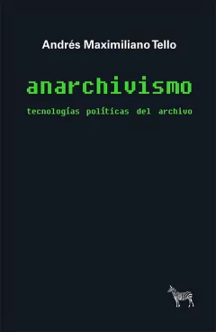 ANARCHIVISMO TECNOLOGIAS POLITICAS DEL ARCHIVO - TELLO ANDRES M