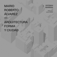 MARIO ROBERTO ALVAREZ ARQUITECTURA FORMA Y CIUDAD - ESTEBAN BARRERA