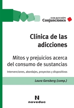 CLÍNICA DE LAS ADICCIONES Mitos y prejuicios acerca del consumo de sustancias Intervenciones, abordajes, proyectos y dispositivos - GERSBERG LAURA COMP
