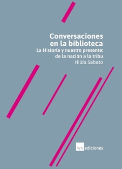 CONVERSACIONES EN LA BIBLIOTECA LA HISTORIA Y NUESTRO PRESENTE - HILDA SABATO