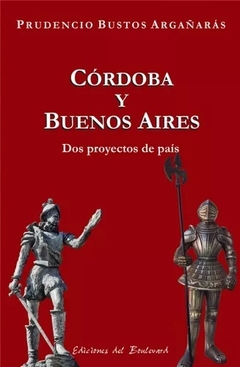 CORDOBA Y BUENOS AIRES DOS PROYECTOS DE PAIS - BUSTOS ARGAÑARAS PRUDENCIO