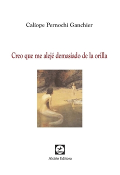 CREO QUE ME ALEJE DEMASIADO DE LA ORILLA - CALIOPE PERNOCHI GANCHIER