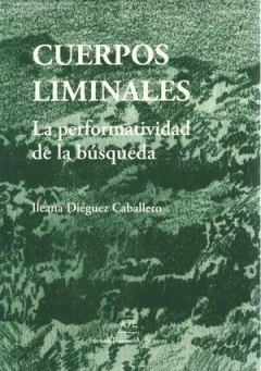 CUERPOS LIMINALES PERFORMATIVIDAD DE LA BUSQUEDA - ILEANA DIEGUEZ CABALLERO
