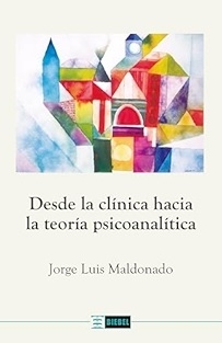 DESDE LA CLINICA HACIA LA TEORIA PSICOANALITICA - JORGE LUIS MALDONADO