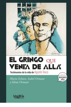 GRINGO QUE VENIA DE ALLA TESTIMONIOS DE LA VIDA DE AGUSTIN TOSCO - ECHAVE MARIA ORTUZAR I