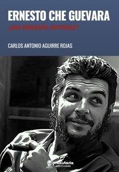 ERNESTO CHE GUEVARA UNA BIOGRAFIA IMPOSIBLE? - CARLOS ANTONIO AGUIRRE ROJAS