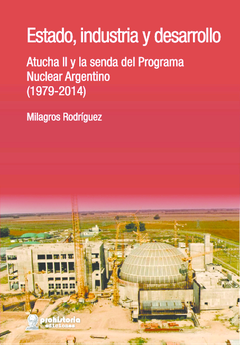 ESTADO INDUSTRIA Y DESARROLLO ATUCHA 2 Y LA SENDA DEL PROGRAMA NUCLEAR ARGENTINO- RODRIGUEZ MILAGROS