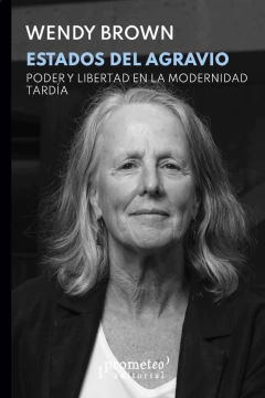 ESTADOS DEL AGRAVIO PODER Y LIBERTAD EN LA MODERNIDAD TARDIA - WENDY BROWN