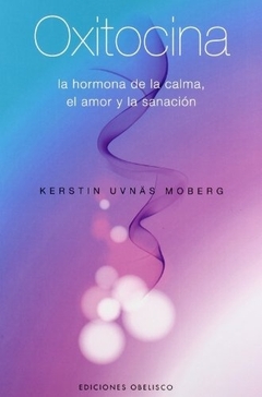 OXITOCINA LA HORMONA DE LA CALMA, EL AMOR Y LA SANACION - KERSTIN UVNAS MOBERG