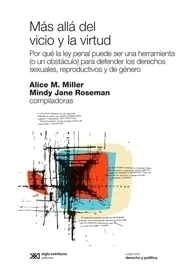 MAS ALLA DEL VICIO Y LA VIRTUD POR QUE LA LEY PENAL PUEDE SER UNA HERRAMIENTA O UN OBSTACULO PARA DEFENDER LOS DERECHOS SEXUALES REPRODUCTIVOS Y DE GENERO - MILLER A ROSEMAN MINDY