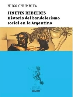 JINETES REBELDES HISTORIA DEL BANDOLERISMO SOCIAL EN ARGENTINA - CHUMBITA HUGO