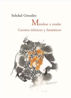 MANDESE A MUDAR CUENTOS TELURICOS Y FANTASTICOS - SOLEDAD GONZALEZ