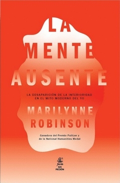 LA MENTE AUSENTE LA DESAPARICION DE LA INTERIORIDAD EN EL MITO MODERNO DEL YO - ROBINSON MARILYNNE