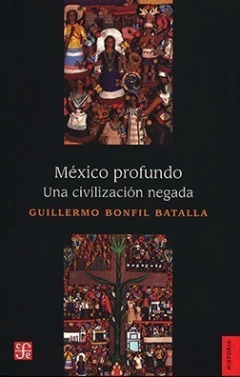 MEXICO PROFUNDO UNA CIVILIZACION NEGADA - GUILLERMO BONFIL BATALLA