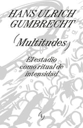 MULTITUDES EL ESTADIO COMO RITUAL DE LA INTENSIDAD - HANS ULRICH GUMBRECHT