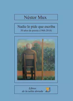 NADIE LE PIDE QUE ESCRIBA 50 AÑOS DE POESIA 1968 2018 - MUX NESTOR