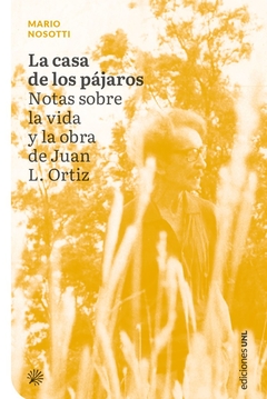 CASA DE LOS PAJAROS NOTAS SOBRE LA VIDA Y LA OBRA DE JUAN L ORTIZ - NOSOTTI MARIO