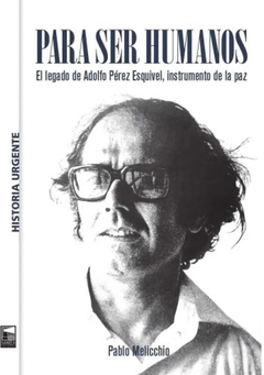 PARA SER HUMANOS LEGADO DE ADOLFO PEREZ ESQUIVEL - PABLO MELICCHIO