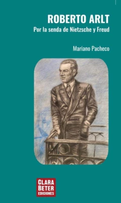 ROBERTO ARLT POR LA SENDA DE NIETZSCHE Y FREUD - MARIANO PACHECO