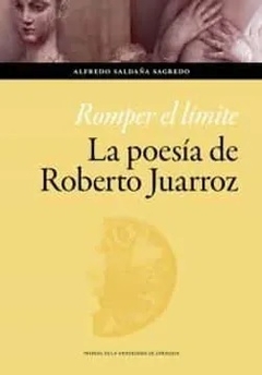 ROMPER EL LIMITE LA POESIA DE ROBERTO JUARROZ - ALFREDO SALDAÑA SAGREDO