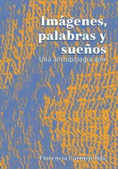 IMAGENES PALABRAS Y SUEÑOS UNA ANTROPOLOGIA QOM - FLORENCIA TOLA