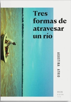 TRES FORMAS DE ATRAVESAR UN RIO - AGUSTINA ATRIO