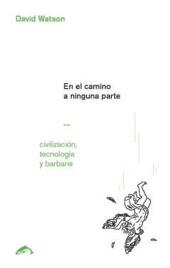 EN EL CAMINO A NINGUNA PARTE CIVILIZACION TECNOLOGIA Y BARBARIE - DAVID WATSON