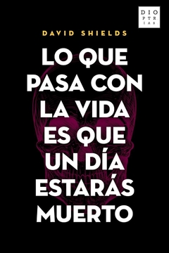 Lo Que Pasa con la Vida es que Un Día Estarás Muerto - David Shields