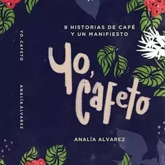Yo, cafeto - 9 historias de café y un manifiesto - Analía Álvarez