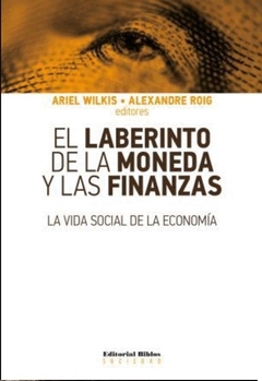 El laberinto de la moneda y las finanzas - Ariel Wilkis, Alexandre Roig