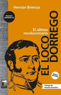 El loco Dorrego - Hernán Brienza