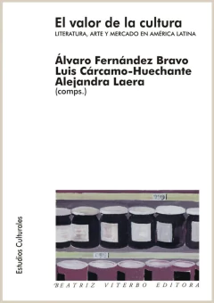 El valor de la cultura - Luis E. Cárcamo Huechante, Álvaro Fernández Bravo y Alejandra Laera