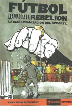Futbol. Llamado a la Rebelion. La deshumanizacion del Deporte - Fernando Signorini