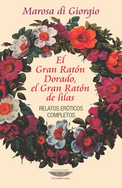 El Gran Ratón dorado, El Gran Ratón de lilas. Relatos eróticos completos - Marosa Di Giorgio