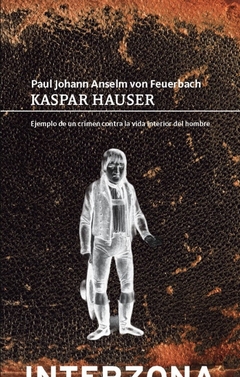 Kaspar Hauser, ejemplo de un crimen contra la vida interior de un hombre - Paul Johann Anselm Von Feuerbach