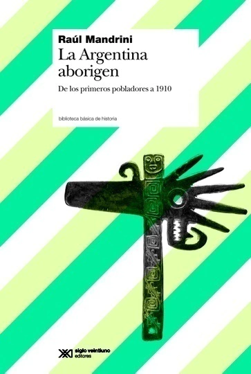 La argentina aborigen. De los primeros pobladores a 1910 - Raul Mandrini