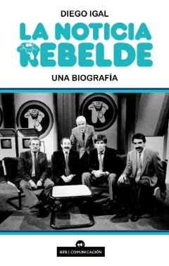La noticia rebelde. Una biografía - Diego Igal