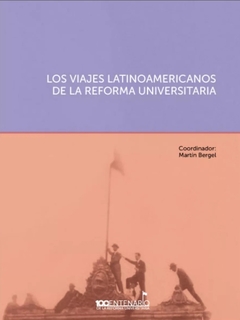 Los viajes latinoamericanos de la reforma universitaria - Martín Bergel