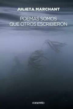 Poemas somos que otros escribieron - Julieta Marchant