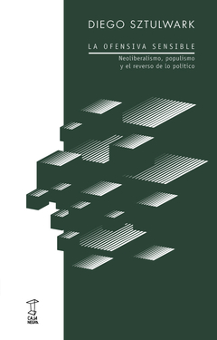 La Ofensiva Sensible Neoliberalismo, populismo y el reverso de lo político -Diego Sztulwark