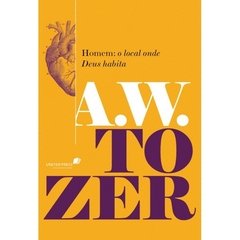 HOMEM: O LOCAL ONDE DEUS HABITA - A,W, Tozer