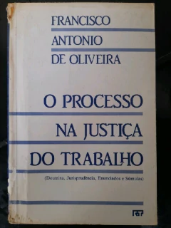 LIVRO O PROCESSO NA JUSTIÇA DO TRABALHO DE OLIVEIRA , FRANCISCO ANTÔNIO DE