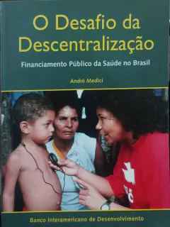 Livro O Desafio da Descentralização: Financiamento Público da Saúde no B... de André Medici
