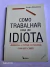LIVRO COMO TRABALHAR PARA UM IDIOTA - APRENDA A EVITAR CONFLITOS COM SEU CHEFE DE JOHN HOOVE