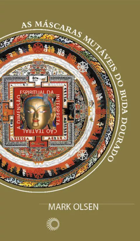 AS MÁSCARAS MUTÁVEIS DO BUDA DOURADO: A DIMENSÃO ESPIRITUAL DA INTERPRETAÇÃO TEATRAL - Olsen, Mark